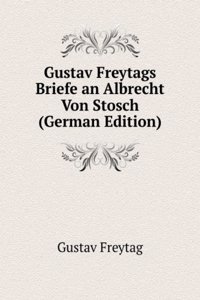 Gustav Freytags Briefe an Albrecht Von Stosch (German Edition)