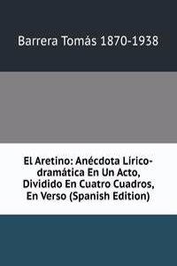 El Aretino: Anecdota Lirico-dramatica En Un Acto, Dividido En Cuatro Cuadros, En Verso (Spanish Edition)