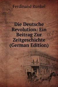 Die Deutsche Revolution: Ein Beitrag Zur Zeitgeschichte (German Edition)