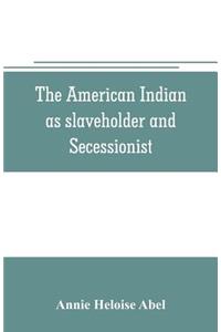 The American Indian as slaveholder and secessionist; an omitted chapter in the diplomatic history of the Southern Confederacy