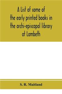 A list of some of the early printed books in the archi-episcopal library at Lambeth