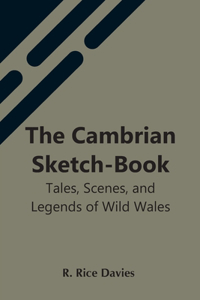 Cambrian Sketch-Book; Tales, Scenes, And Legends Of Wild Wales