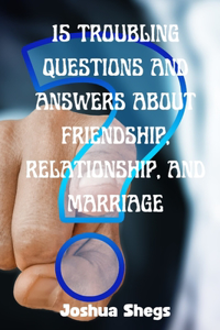 15 Troubling Questions and Answers about Friendship, Relationship, and Marriage