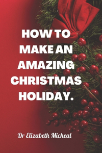 How to Make an Amazing Christmas Holiday.