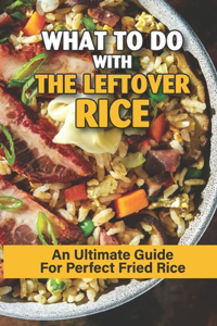 What To Do With The Leftover Rice