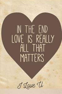 In The End Love Is Really All That Matters