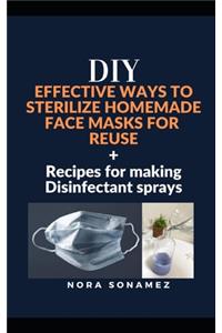 DIY Effective Ways to Sterilize Homemade Face Masks for Reuse + Recipes for Making Disinfectant Sprays
