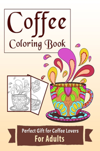 Coffee Coloring Book Perfect Gift For Coffee Lovers For Adults: Relax & Color This Coffee Themed Coloring Book Made For Coffee Lovers / Coloring Books for Grown-Ups / Make Yourself Stress-free With All The Negati