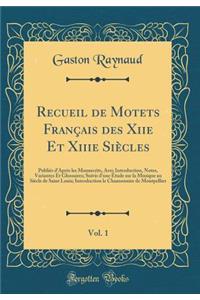 Recueil de Motets FranÃ§ais Des Xiie Et Xiiie SiÃ¨cles, Vol. 1: PubliÃ©s d'AprÃ¨s Les Manuscrits, Avec Introduction, Notes, Variantes Et Glossaires; Suivis d'Une Ã?tude Sur La Musique Au SiÃ¨cle de Saint Louis; Introduction Le Chansonnier de Montpe