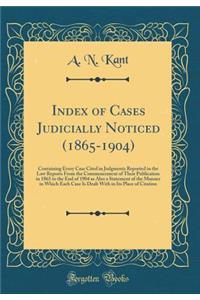 Index of Cases Judicially Noticed (1865-1904): Containing Every Case Cited in Judgments Reported in the Law Reports from the Commencement of Their Publication in 1865 to the End of 1904 as Also a Statement of the Manner in Which Each Case Is Dealt