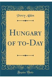 Hungary of To-Day (Classic Reprint)