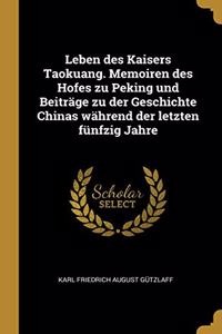 Leben des Kaisers Taokuang. Memoiren des Hofes zu Peking und Beiträge zu der Geschichte Chinas während der letzten fünfzig Jahre