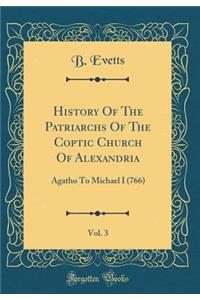History of the Patriarchs of the Coptic Church of Alexandria, Vol. 3: Agatho to Michael I (766) (Classic Reprint)