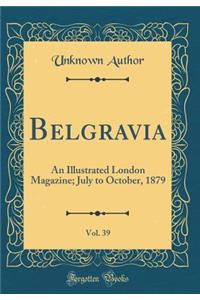 Belgravia, Vol. 39: An Illustrated London Magazine; July to October, 1879 (Classic Reprint)