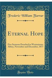 Eternal Hope: Five Sermons Preached in Westminster Abbey, November and December, 1877 (Classic Reprint)