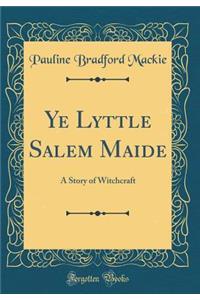 Ye Lyttle Salem Maide: A Story of Witchcraft (Classic Reprint)