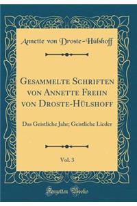 Gesammelte Schriften von Annette Freiin von Droste-Hülshoff, Vol. 3: Das Geistliche Jahr; Geistliche Lieder (Classic Reprint)