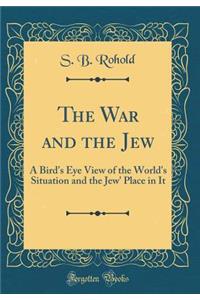 The War and the Jew: A Bird's Eye View of the World's Situation and the Jew' Place in It (Classic Reprint)