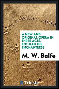 A New and Original Opera in Three Acts, Entitled the Enchantress