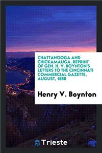 Chattanooga and Chickamauga. Reprint of Gen. H. V. Boynton's Letters to the Cincinnati Commercial Gazette, August, 1888