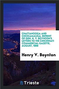 Chattanooga and Chickamauga. Reprint of Gen. H. V. Boynton's Letters to the Cincinnati Commercial Gazette, August, 1888