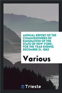 Annual Report of the Commissioners of Emigration of the State of New York, for the Year Ending December 31, 1863