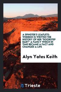 A SPINSTER'S LEAFLETS: WHEREIN IS WRITTE
