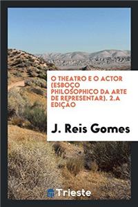 O Theatro E O Actor (Esboco Philosophico Da Arte de Representar). 2.a Edicao