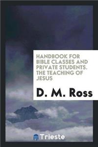 Handbook for Bible Classes and Private Students. the Teaching of Jesus