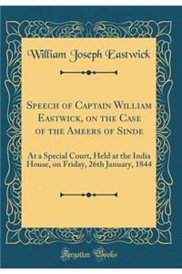 Speech of Captain William Eastwick, on the Case of the Ameers of Sinde: At a Special Court, Held at the India House, on Friday, 26th January, 1844 (Classic Reprint)
