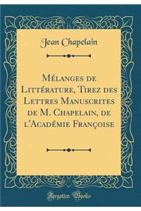 Mï¿½langes de Littï¿½rature, Tirez Des Lettres Manuscrites de M. Chapelain, de l'Acadï¿½mie Franï¿½oise (Classic Reprint)