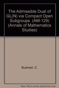 The Admissible Dual of Gl(n) Via Compact Open Subgroups. (Am-129), Volume 129
