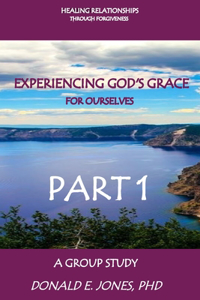 Healing Relationships Through Forgiveness Experiencing God's Grace For Ourselves A Group Study Part 1