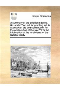 A Summary of the Additional Taxes, &c. Under an ACT for Granting to His Majesty an Aid and Contribution for the Prosecution of the War. for the Information of the Inhabitants of the Dutchy Liberty