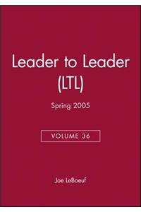 Leader to Leader (Ltl), Volume 36, Spring 2005