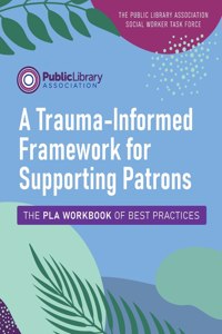 Trauma-Informed Framework for Supporting Patrons: The Pla Workbook of Best Practices