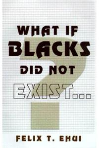 What If Blacks Did Not Exist?