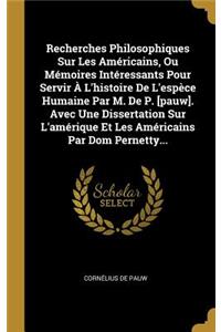 Recherches Philosophiques Sur Les Américains, Ou Mémoires Intéressants Pour Servir À L'histoire De L'espèce Humaine Par M. De P. [pauw]. Avec Une Dissertation Sur L'amérique Et Les Américains Par Dom Pernetty...