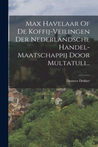 Max Havelaar Of De Koffij-veilingen Der Nederlandsche Handel-maatschappij Door Multatuli...