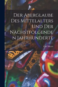 Der Aberglaube Des Mittelalters Und Der Nächstfolgenden Jahrhunderte