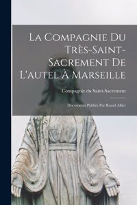 Compagnie du Très-Saint- Sacrement de l'autel à Marseille; documents publiés par Raoul Allier