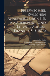 Briefwechsel Zwischen Anastasius Grün [I.E. A.a.Auersperg] Und Ludwig August Frankl (1845-1876)