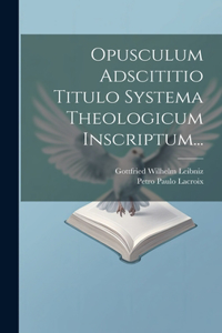 Opusculum Adscititio Titulo Systema Theologicum Inscriptum...