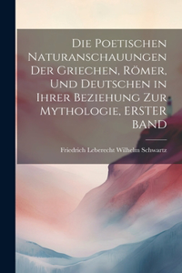 Poetischen Naturanschauungen Der Griechen, Römer, Und Deutschen in Ihrer Beziehung Zur Mythologie, ERSTER BAND
