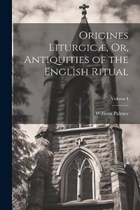 Origines Liturgicæ, Or, Antiquities of the English Ritual; Volume I