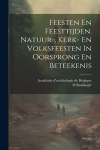 Feesten En Feesttijden. Natuur-, Kerk- En Volksfeesten In Oorsprong En Beteekenis