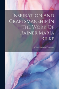 Inspiration And Craftsmanship In The Work Of Rainer Maria Rilke