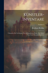 Künstler-Inventare; Urkunden zur Geschichte der holländischen Kunst des 16ten, 17ten und 18ten Jahrhunderts; Volume 5