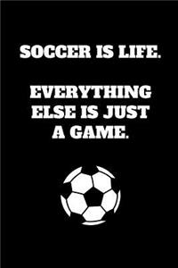 Soccer Is Life. Everything Else Is Just A Game.