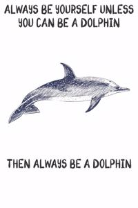 Always Be Yourself Unless You Can Be A Dolphins Then Always Be A Dolphins